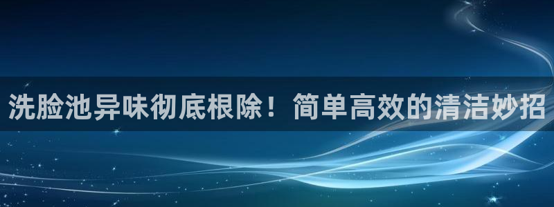 尊龙用现金娱乐一下下载旧：洗脸池异味彻底根除！简单高效的